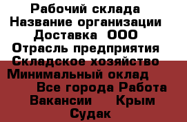 Рабочий склада › Название организации ­ Доставка, ООО › Отрасль предприятия ­ Складское хозяйство › Минимальный оклад ­ 15 000 - Все города Работа » Вакансии   . Крым,Судак